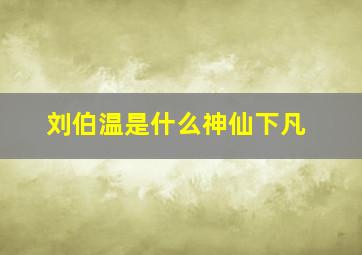 刘伯温是什么神仙下凡