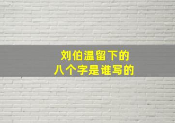 刘伯温留下的八个字是谁写的