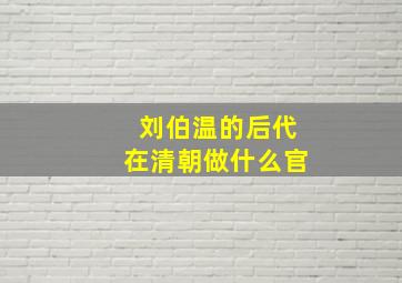 刘伯温的后代在清朝做什么官