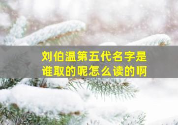 刘伯温第五代名字是谁取的呢怎么读的啊