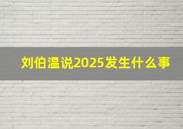 刘伯温说2025发生什么事