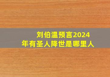 刘伯温预言2024年有圣人降世是哪里人