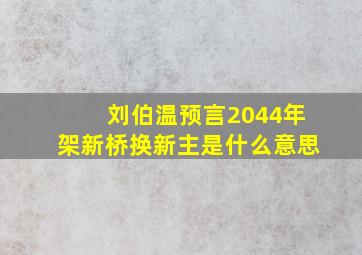 刘伯温预言2044年架新桥换新主是什么意思