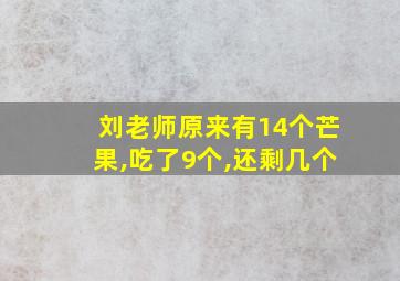 刘老师原来有14个芒果,吃了9个,还剩几个