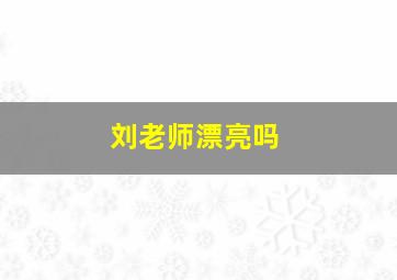 刘老师漂亮吗