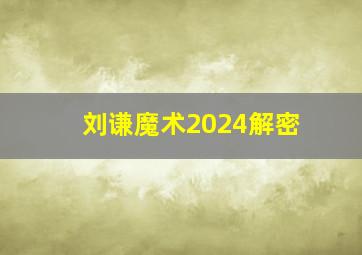 刘谦魔术2024解密