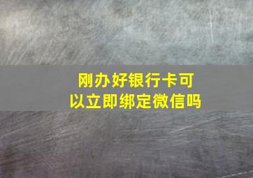 刚办好银行卡可以立即绑定微信吗