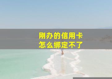 刚办的信用卡怎么绑定不了