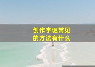 创作字谜常见的方法有什么