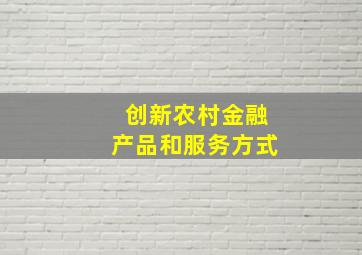 创新农村金融产品和服务方式