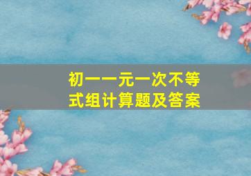 初一一元一次不等式组计算题及答案