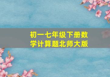 初一七年级下册数学计算题北师大版