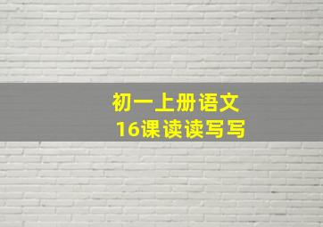 初一上册语文16课读读写写