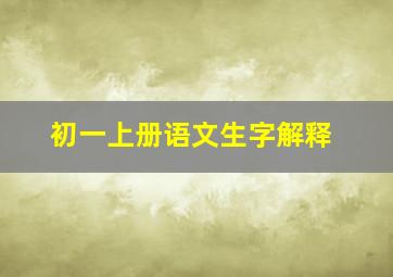 初一上册语文生字解释