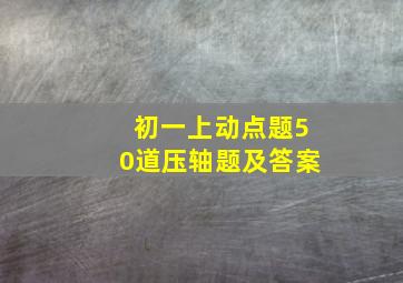 初一上动点题50道压轴题及答案