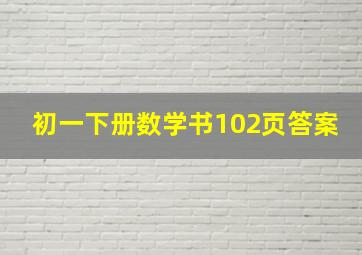 初一下册数学书102页答案