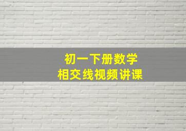 初一下册数学相交线视频讲课