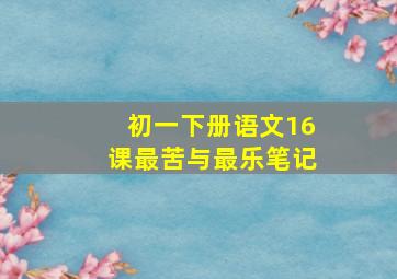 初一下册语文16课最苦与最乐笔记