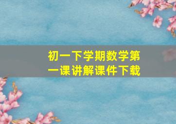 初一下学期数学第一课讲解课件下载