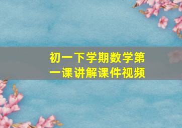 初一下学期数学第一课讲解课件视频