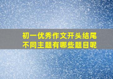 初一优秀作文开头结尾不同主题有哪些题目呢