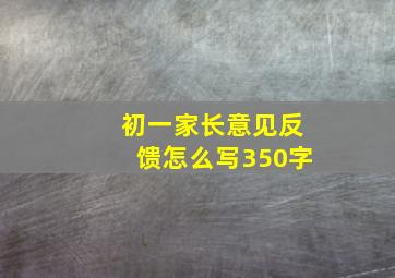 初一家长意见反馈怎么写350字