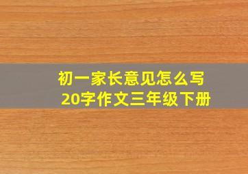 初一家长意见怎么写20字作文三年级下册