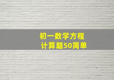 初一数学方程计算题50简单