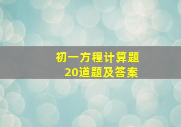 初一方程计算题20道题及答案