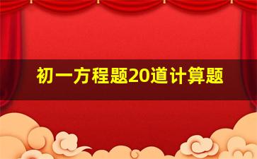 初一方程题20道计算题