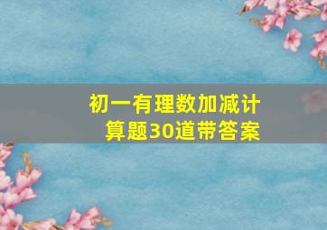 初一有理数加减计算题30道带答案