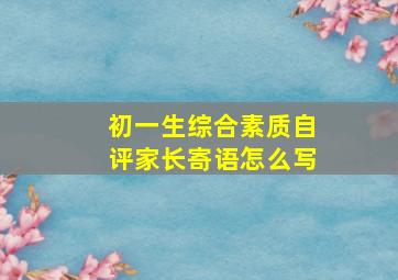 初一生综合素质自评家长寄语怎么写