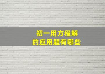 初一用方程解的应用题有哪些