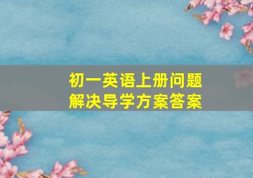 初一英语上册问题解决导学方案答案