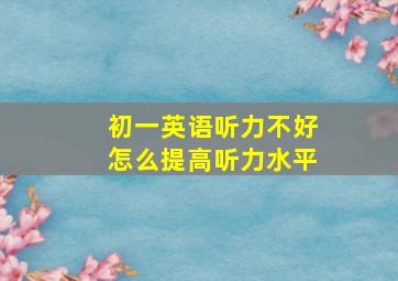 初一英语听力不好怎么提高听力水平