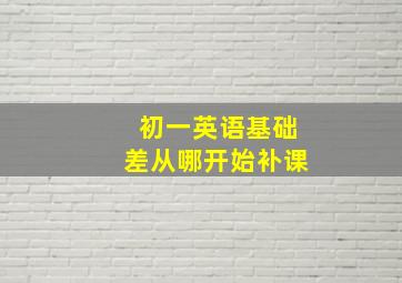 初一英语基础差从哪开始补课