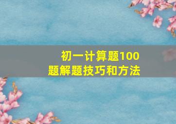 初一计算题100题解题技巧和方法