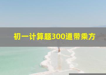 初一计算题300道带乘方