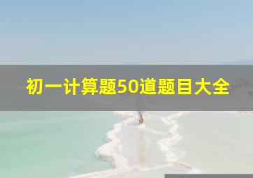 初一计算题50道题目大全