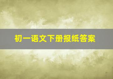 初一语文下册报纸答案