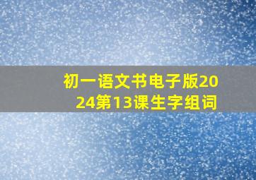 初一语文书电子版2024第13课生字组词