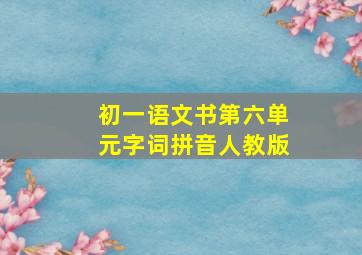 初一语文书第六单元字词拼音人教版