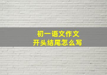 初一语文作文开头结尾怎么写