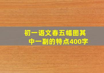 初一语文春五幅图其中一副的特点400字