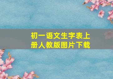 初一语文生字表上册人教版图片下载