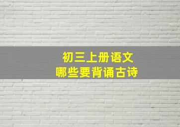 初三上册语文哪些要背诵古诗