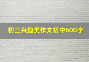 初三兴趣类作文初中600字