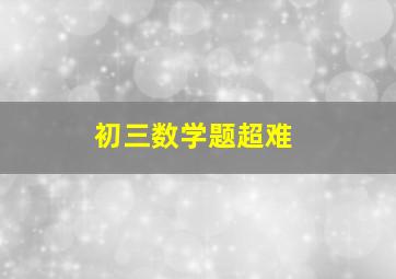 初三数学题超难