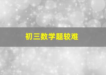 初三数学题较难