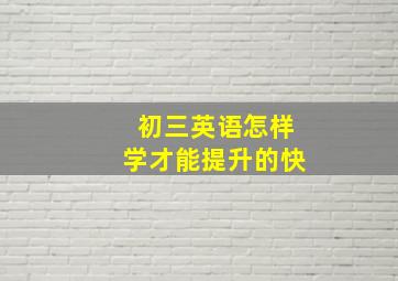 初三英语怎样学才能提升的快